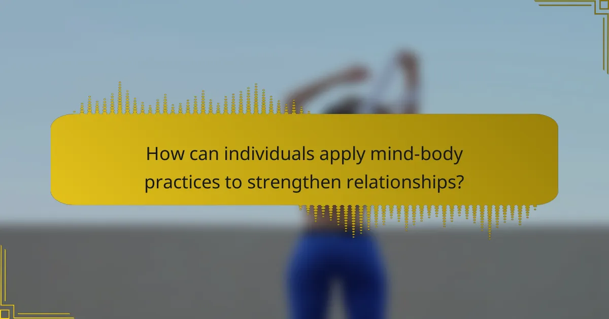 How can individuals apply mind-body practices to strengthen relationships?
