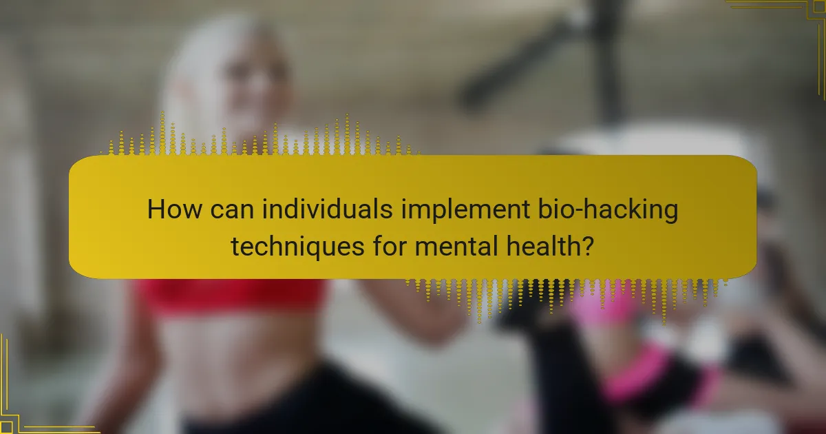 How can individuals implement bio-hacking techniques for mental health?