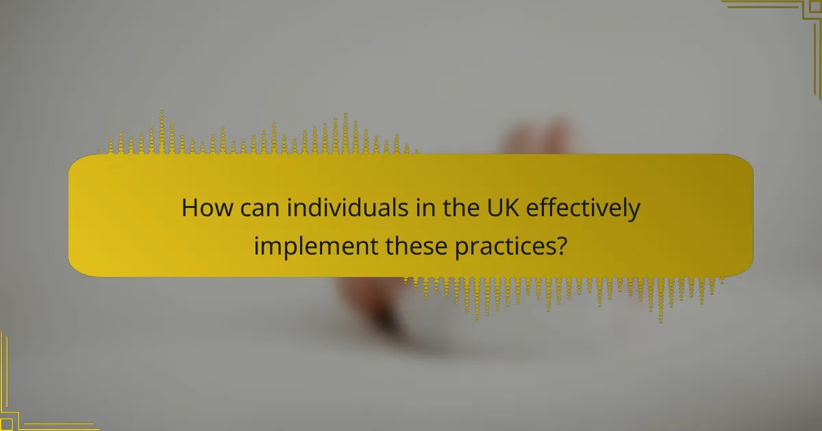 How can individuals in the UK effectively implement these practices?