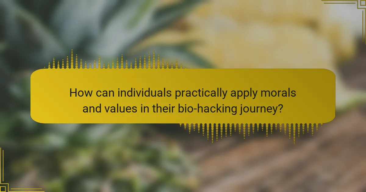 How can individuals practically apply morals and values in their bio-hacking journey?