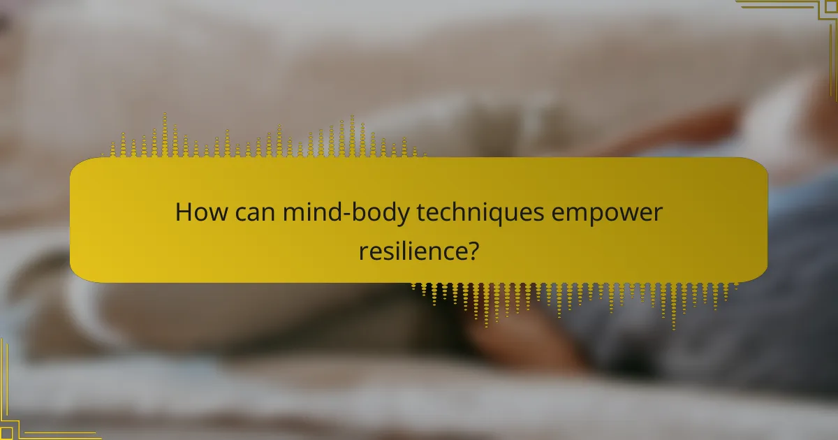 How can mind-body techniques empower resilience?