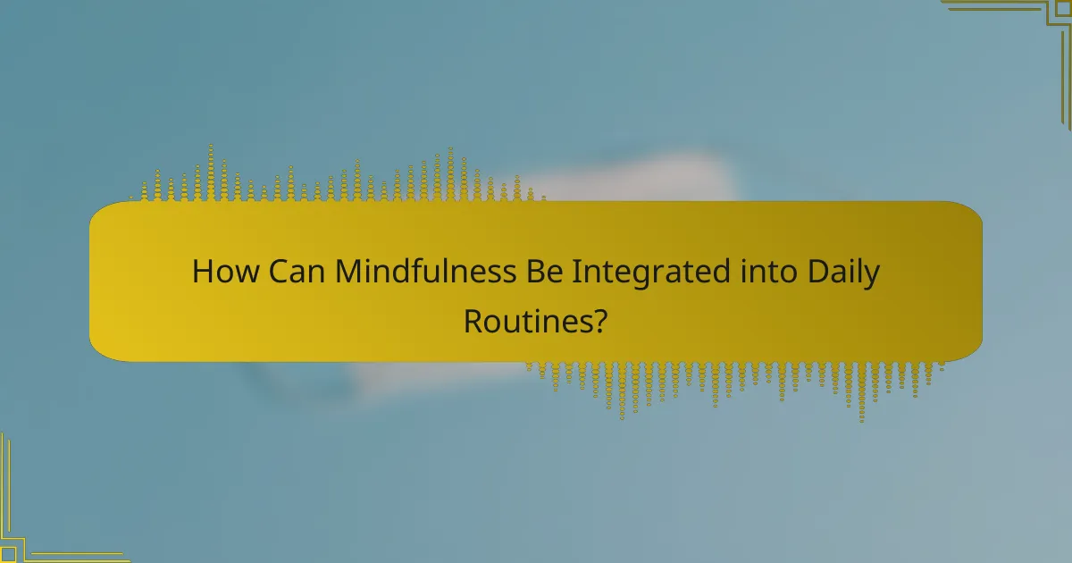 How Can Mindfulness Be Integrated into Daily Routines?