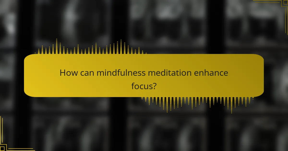 How can mindfulness meditation enhance focus?