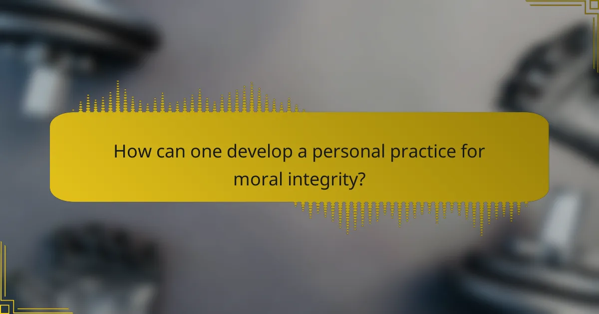 How can one develop a personal practice for moral integrity?