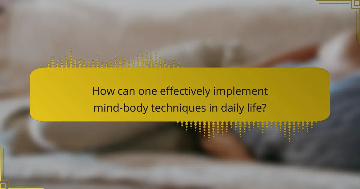 How can one effectively implement mind-body techniques in daily life?