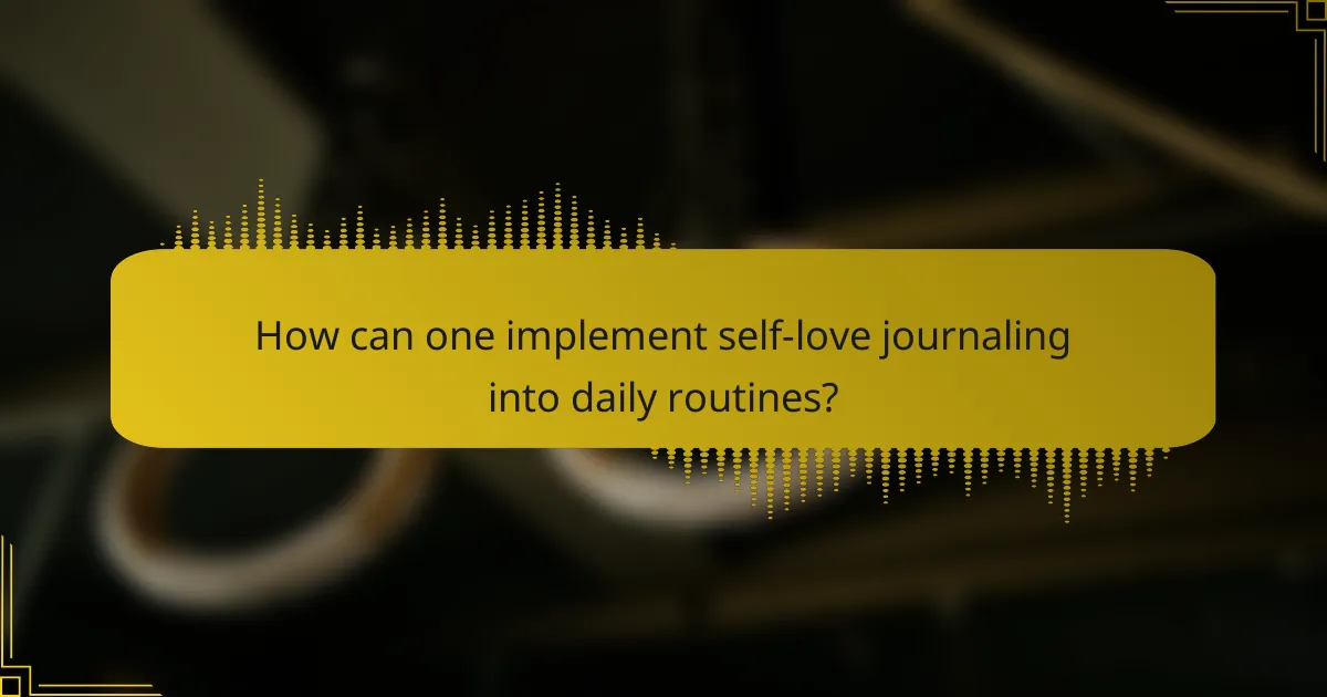 How can one implement self-love journaling into daily routines?