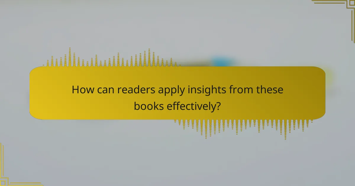 How can readers apply insights from these books effectively?