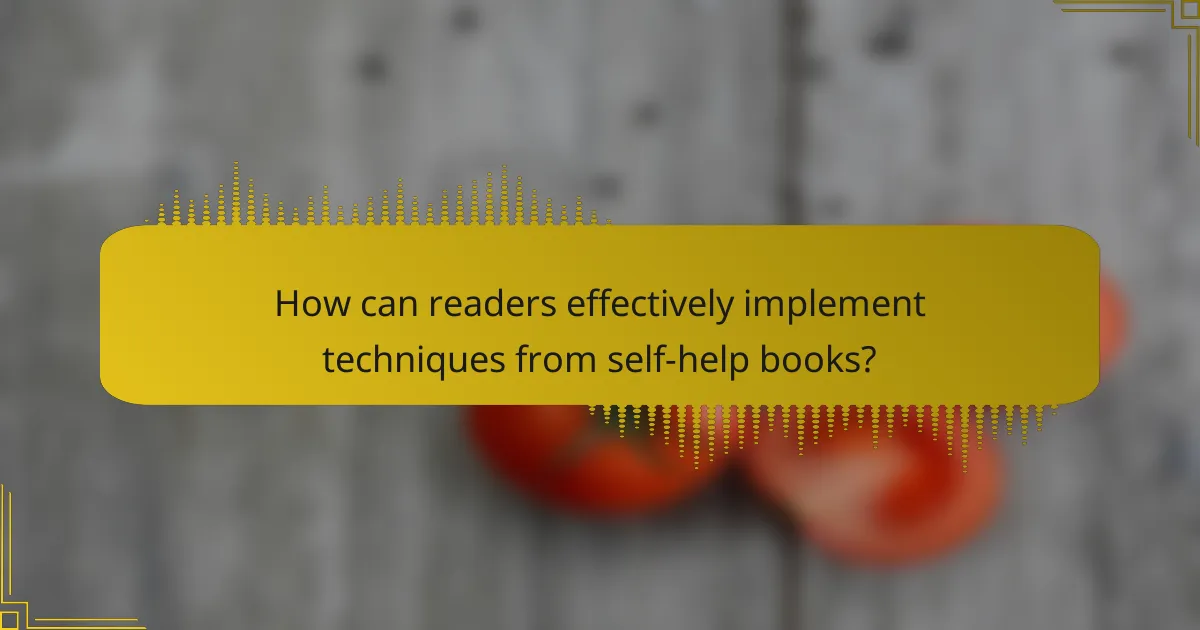 How can readers effectively implement techniques from self-help books?