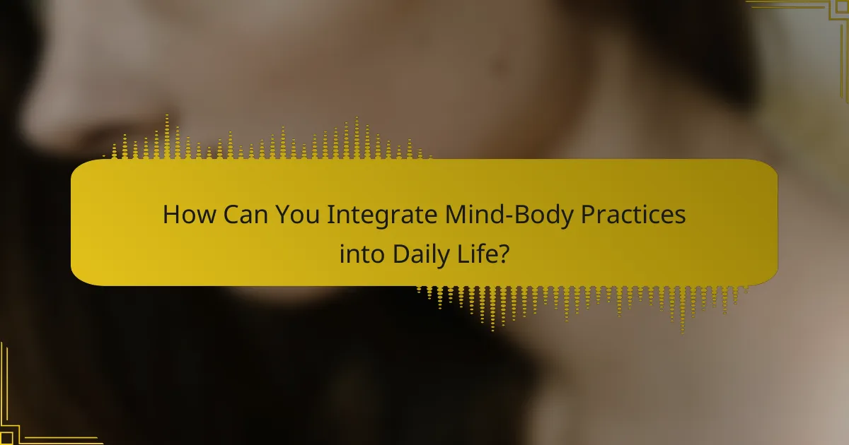 How Can You Integrate Mind-Body Practices into Daily Life?