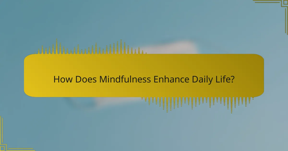 How Does Mindfulness Enhance Daily Life?
