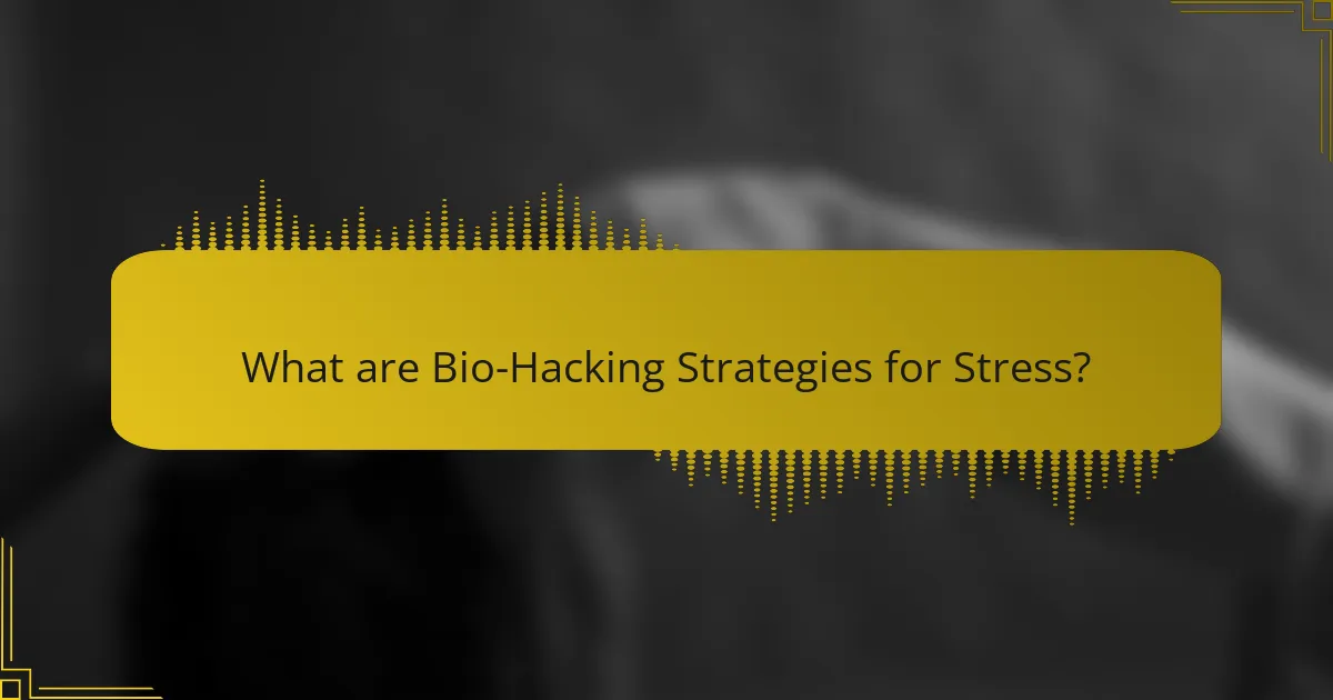 What are Bio-Hacking Strategies for Stress?