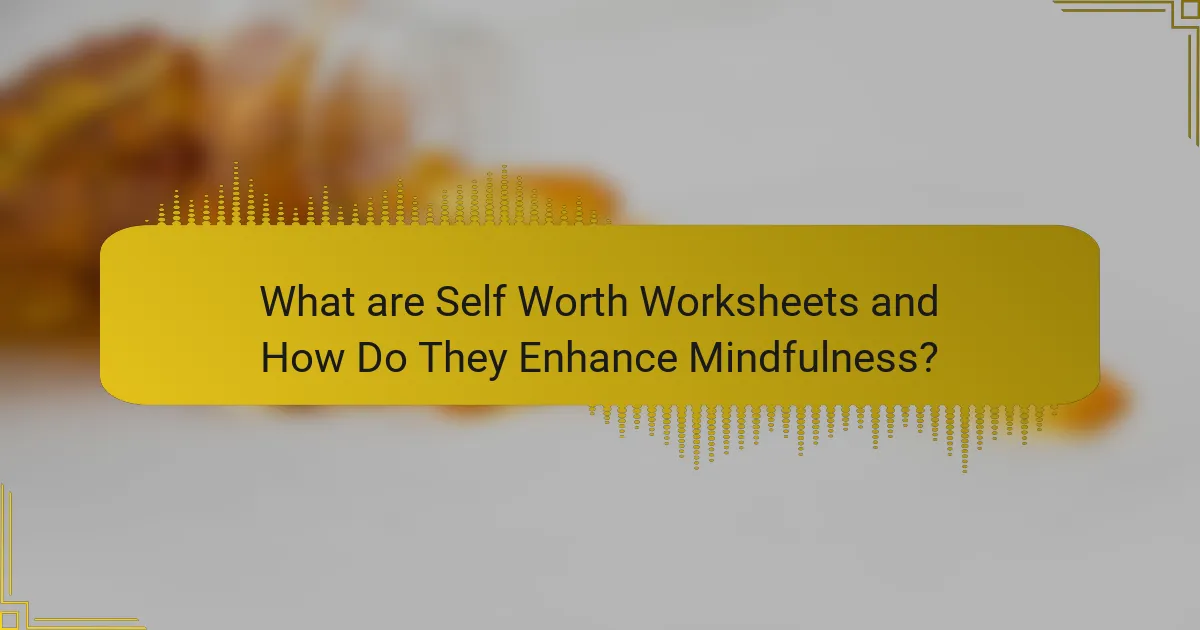 What are Self Worth Worksheets and How Do They Enhance Mindfulness?
