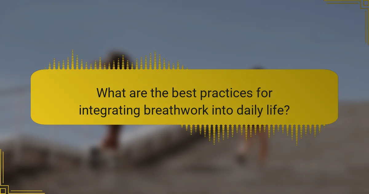 What are the best practices for integrating breathwork into daily life?