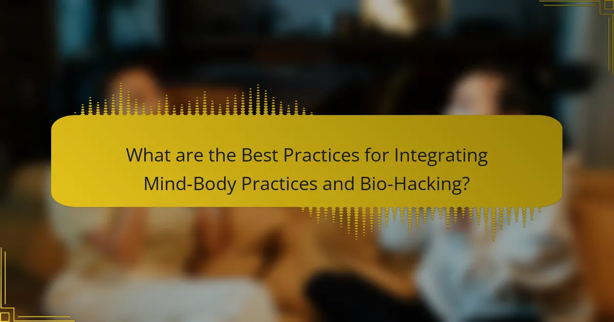 What are the Best Practices for Integrating Mind-Body Practices and Bio-Hacking?