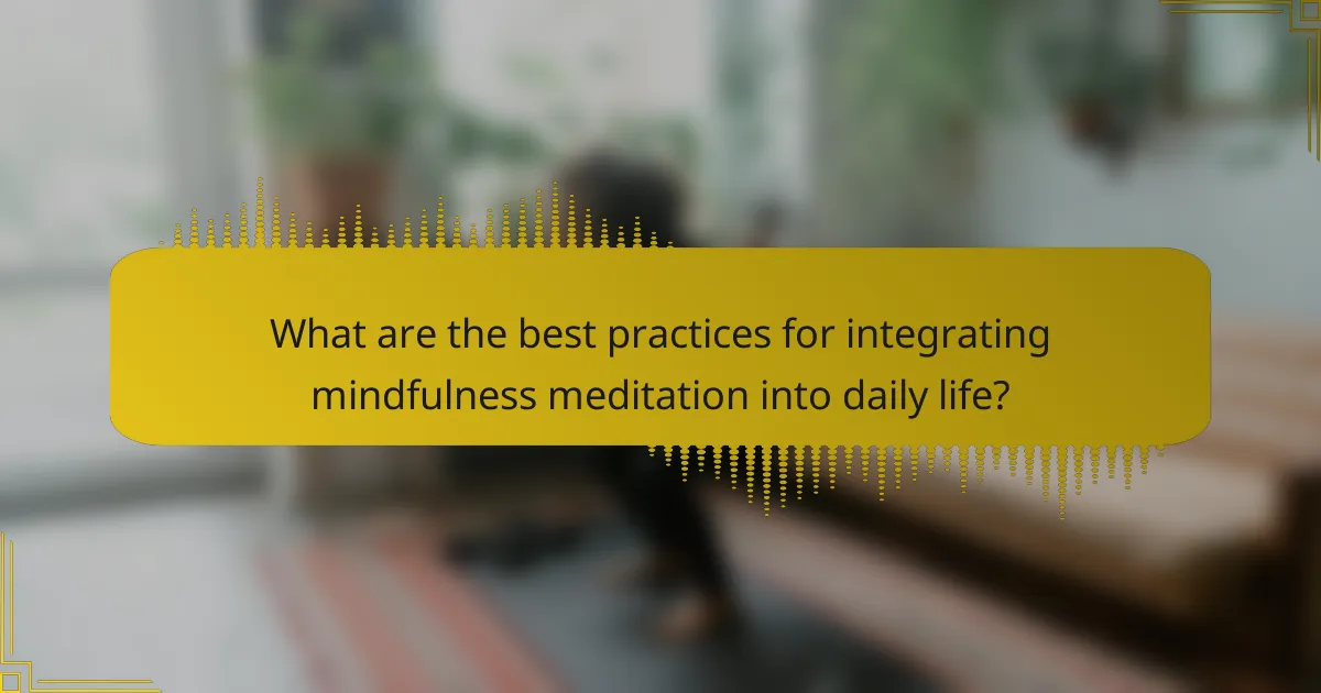 What are the best practices for integrating mindfulness meditation into daily life?