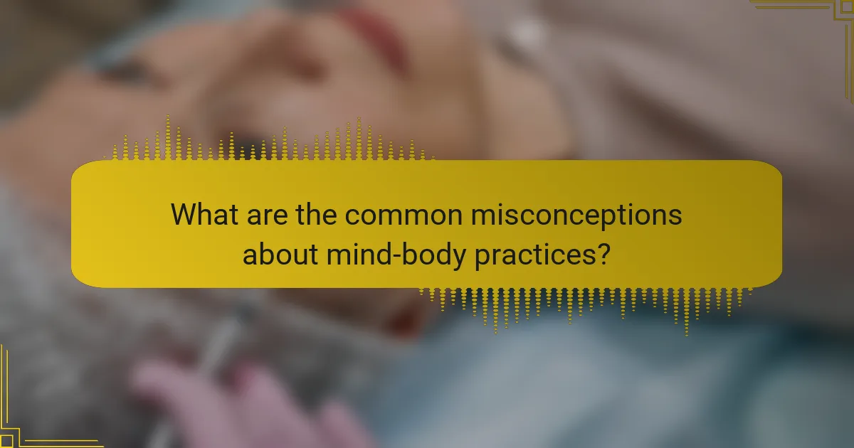 What are the common misconceptions about mind-body practices?