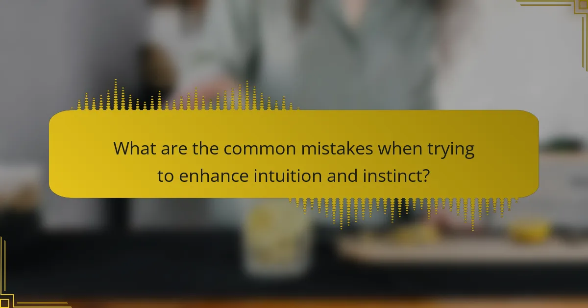 What are the common mistakes when trying to enhance intuition and instinct?