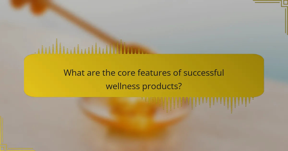 What are the core features of successful wellness products?