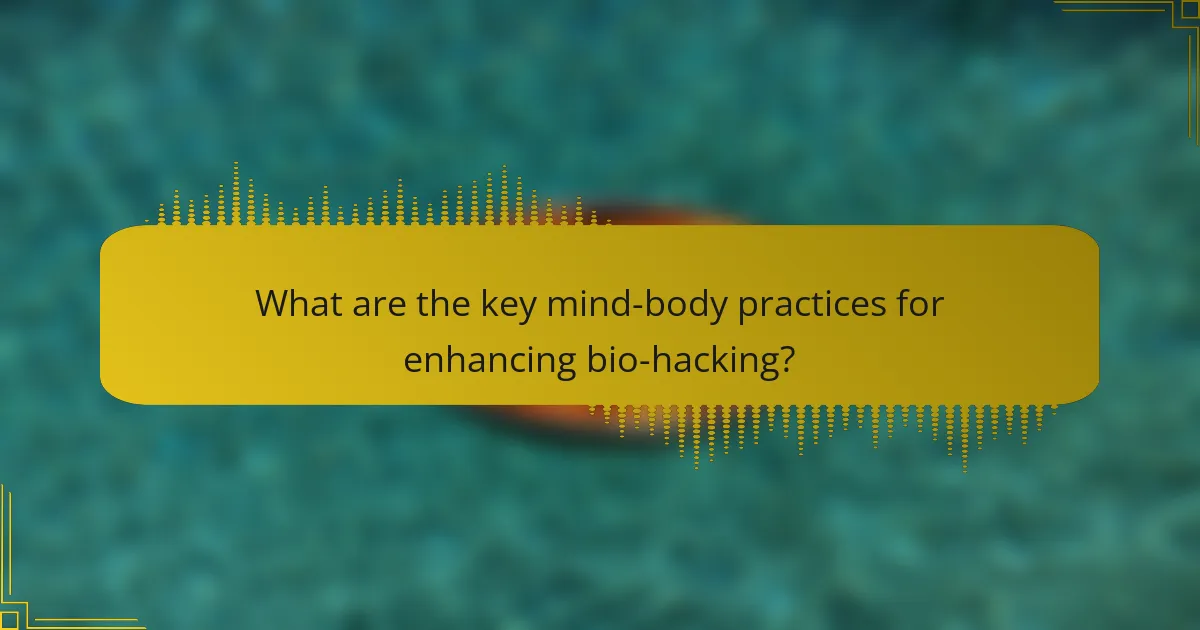 What are the key mind-body practices for enhancing bio-hacking?