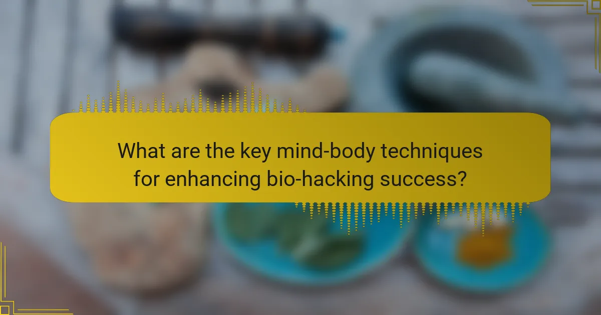 What are the key mind-body techniques for enhancing bio-hacking success?