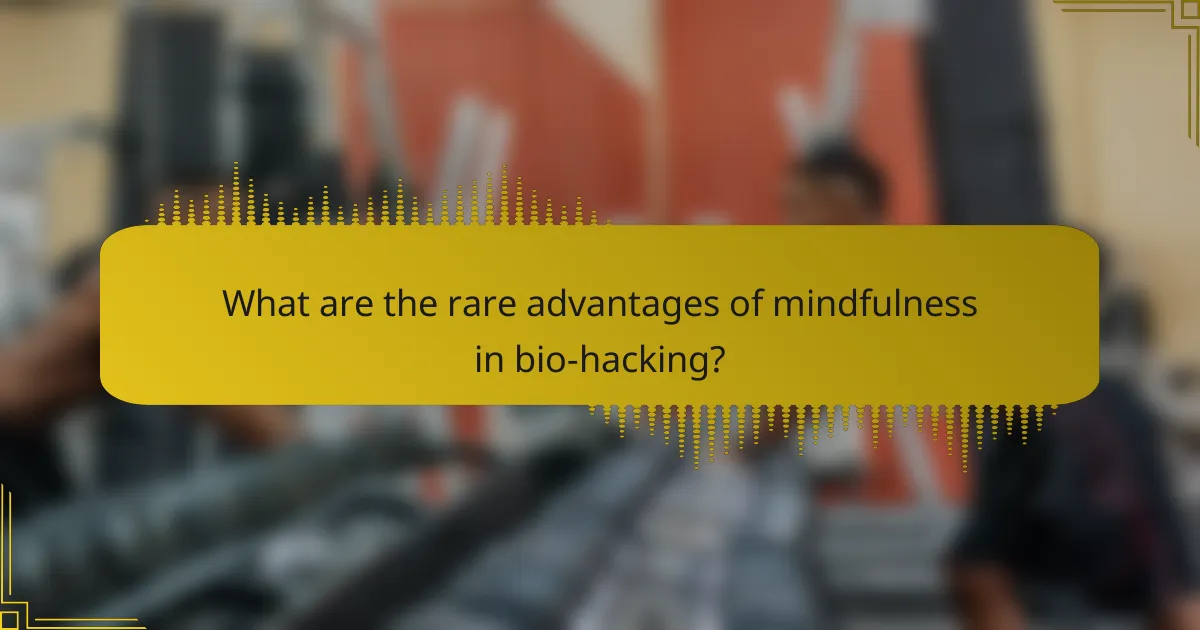 What are the rare advantages of mindfulness in bio-hacking?