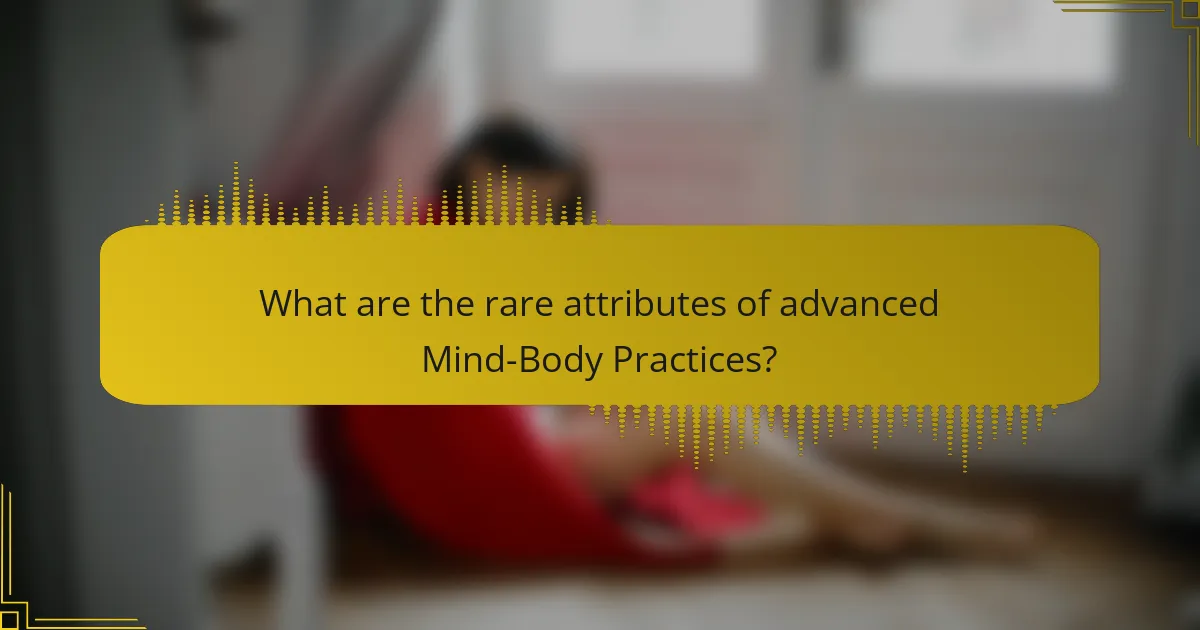 What are the rare attributes of advanced Mind-Body Practices?