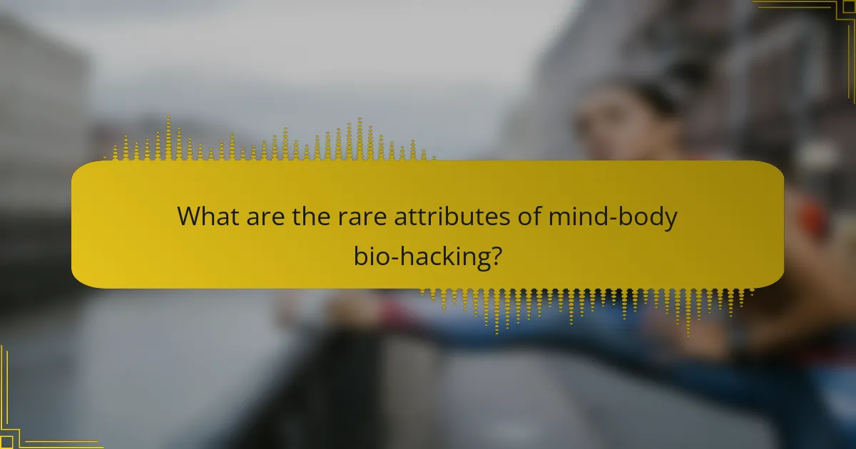 What are the rare attributes of mind-body bio-hacking?