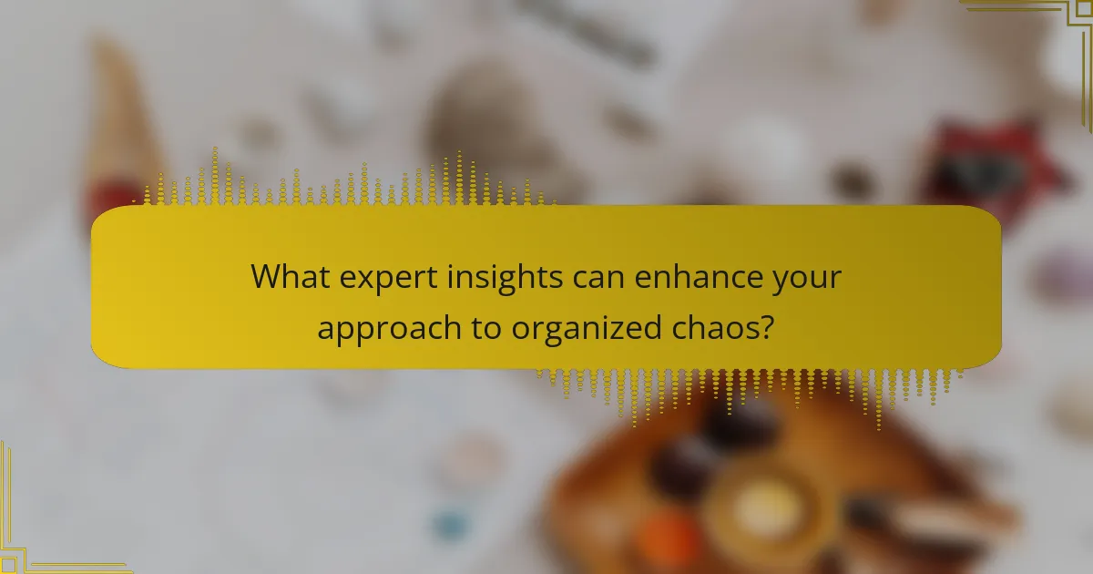 What expert insights can enhance your approach to organized chaos?