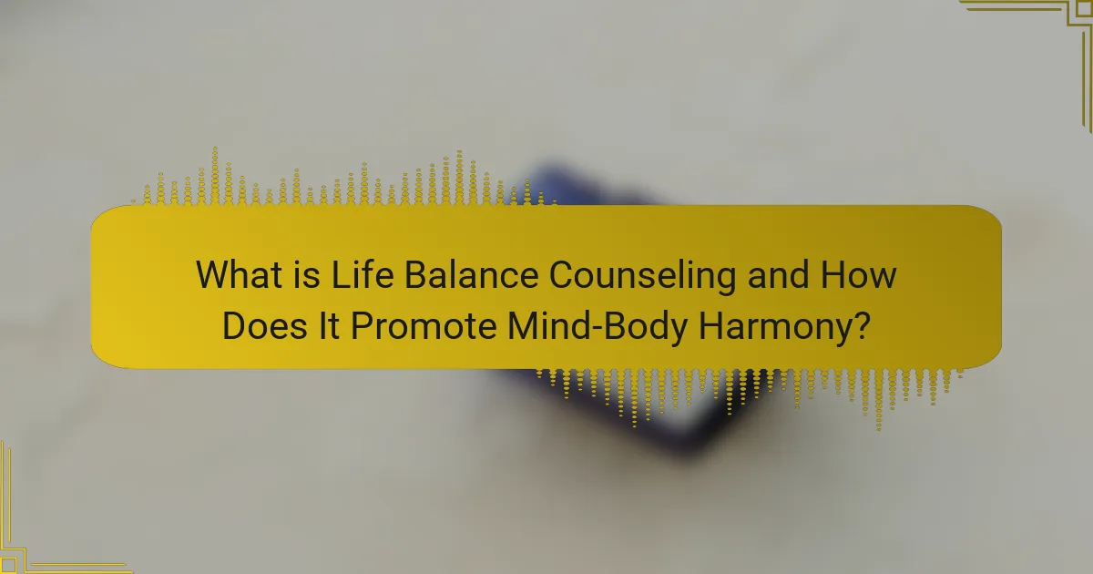 What is Life Balance Counseling and How Does It Promote Mind-Body Harmony?