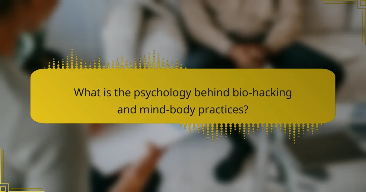 What is the psychology behind bio-hacking and mind-body practices?
