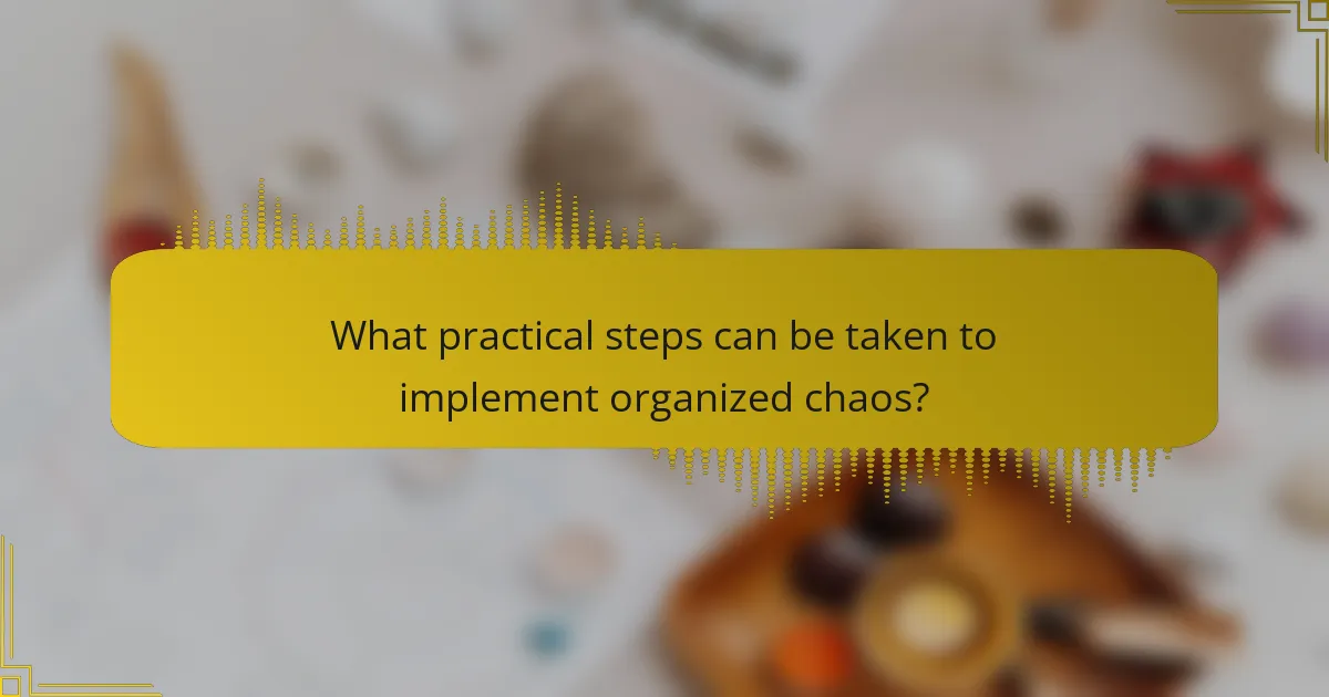 What practical steps can be taken to implement organized chaos?