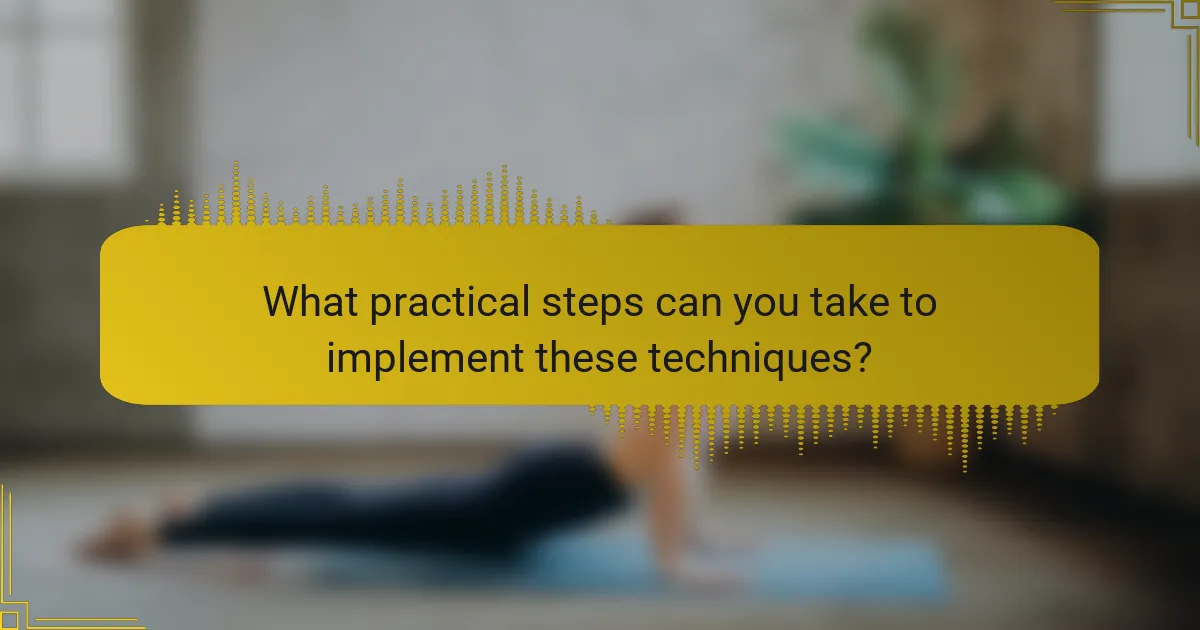 What practical steps can you take to implement these techniques?