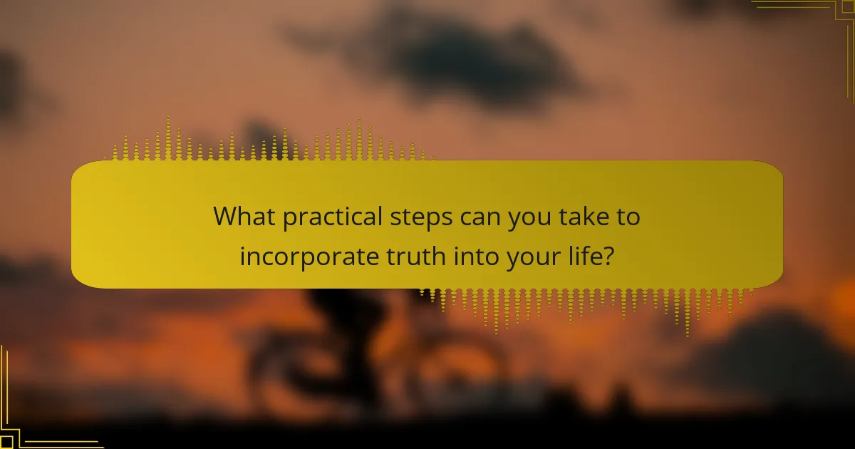 What practical steps can you take to incorporate truth into your life?