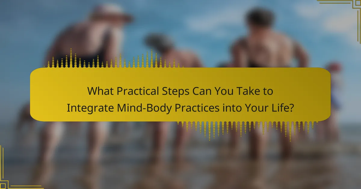 What Practical Steps Can You Take to Integrate Mind-Body Practices into Your Life?