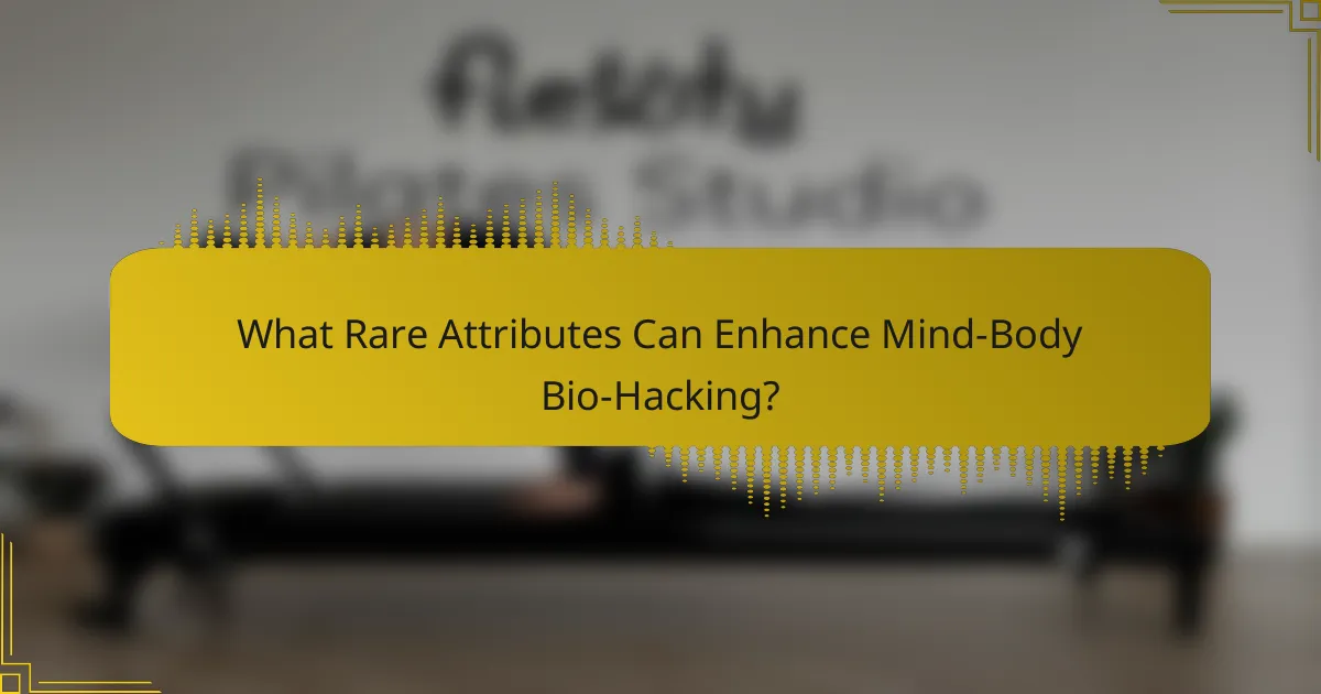 What Rare Attributes Can Enhance Mind-Body Bio-Hacking?