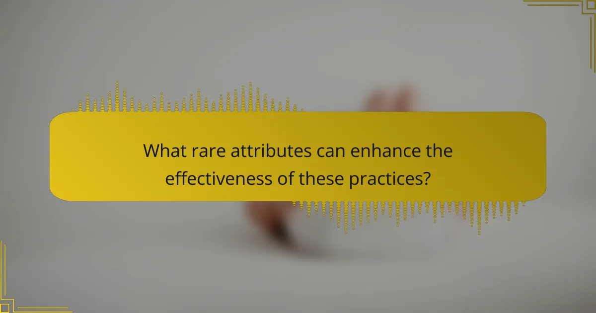 What rare attributes can enhance the effectiveness of these practices?