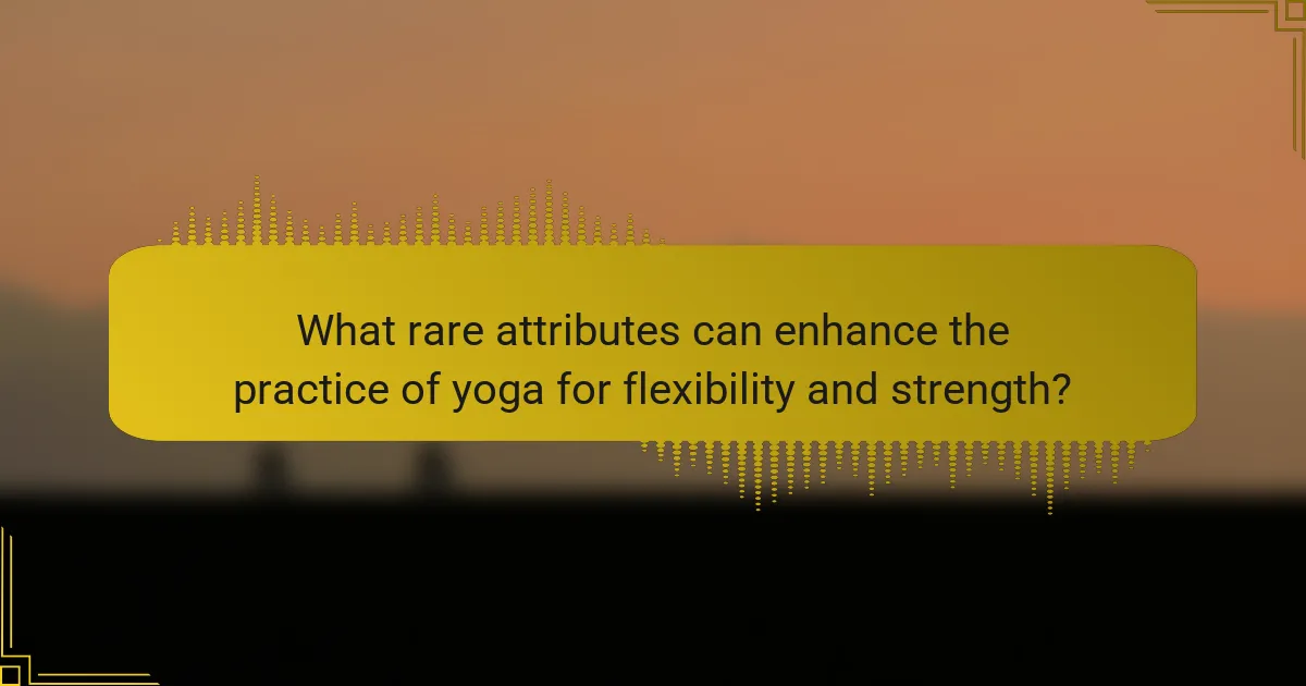What rare attributes can enhance the practice of yoga for flexibility and strength?