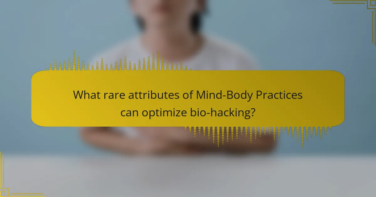 What rare attributes of Mind-Body Practices can optimize bio-hacking?