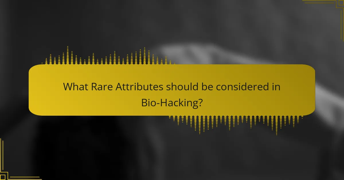 What Rare Attributes should be considered in Bio-Hacking?