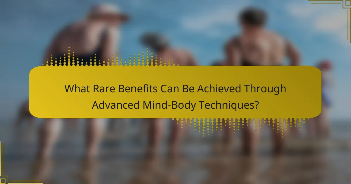 What Rare Benefits Can Be Achieved Through Advanced Mind-Body Techniques?