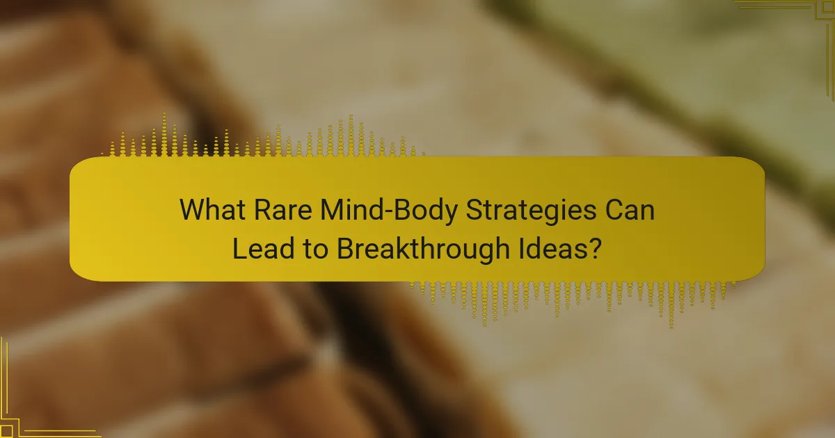 What Rare Mind-Body Strategies Can Lead to Breakthrough Ideas?