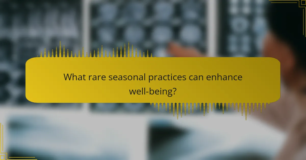 What rare seasonal practices can enhance well-being?