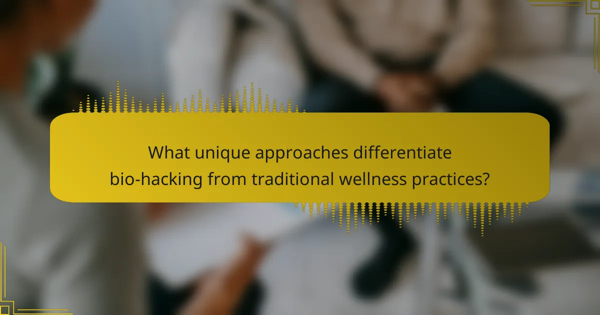 What unique approaches differentiate bio-hacking from traditional wellness practices?