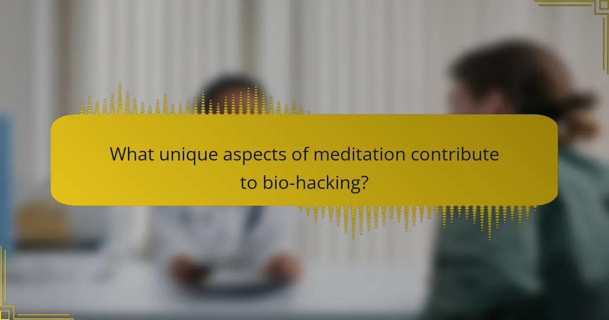 What unique aspects of meditation contribute to bio-hacking?