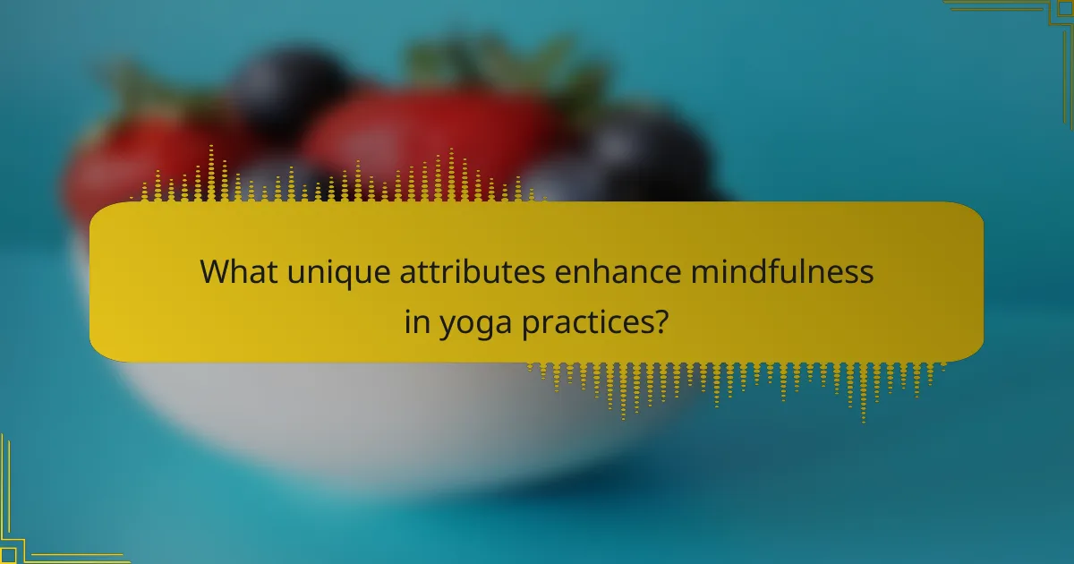 What unique attributes enhance mindfulness in yoga practices?