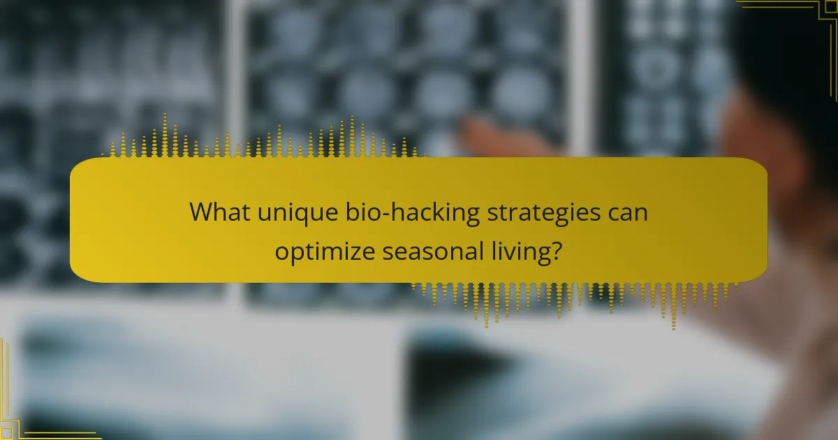 What unique bio-hacking strategies can optimize seasonal living?