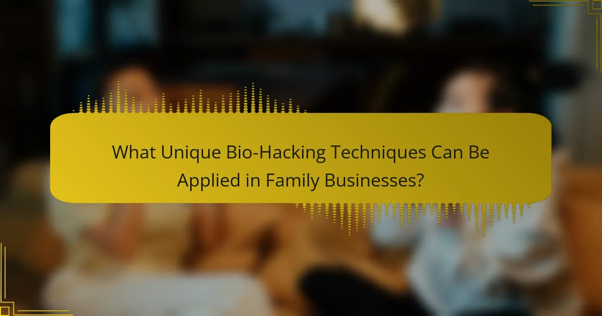 What Unique Bio-Hacking Techniques Can Be Applied in Family Businesses?