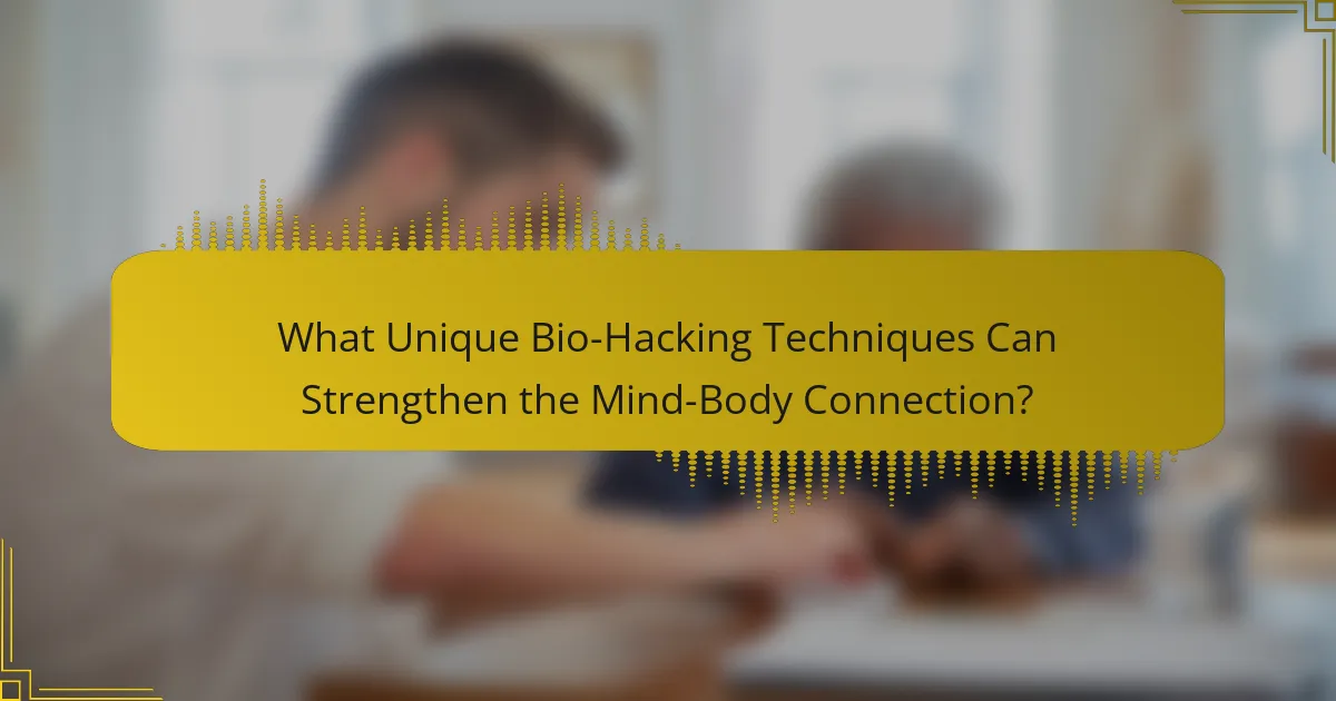 What Unique Bio-Hacking Techniques Can Strengthen the Mind-Body Connection?