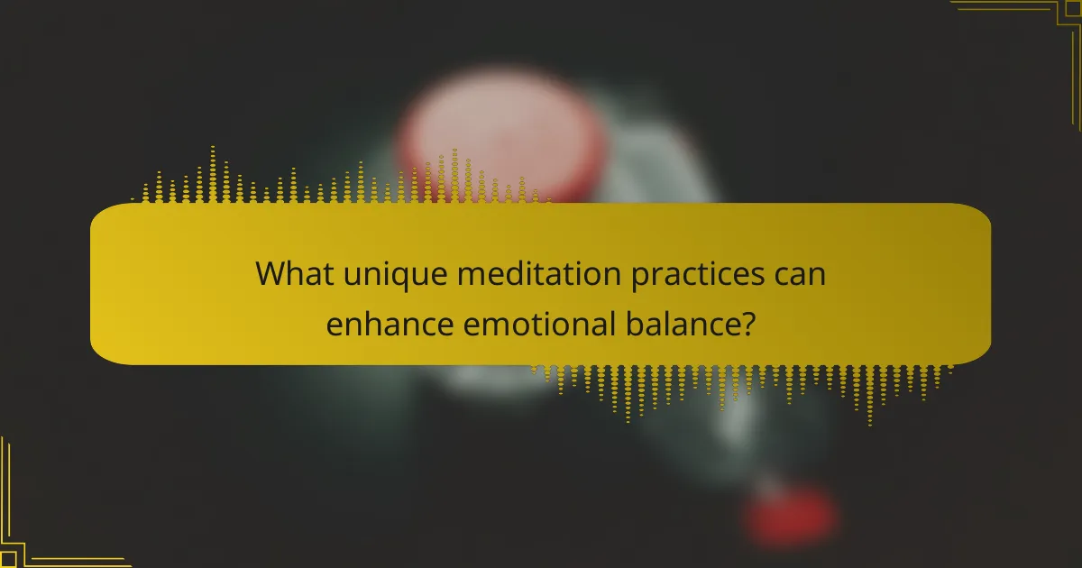 What unique meditation practices can enhance emotional balance?