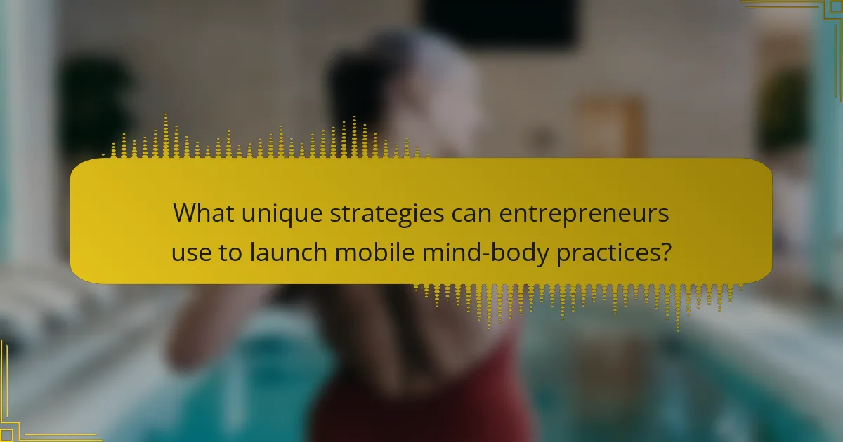 What unique strategies can entrepreneurs use to launch mobile mind-body practices?